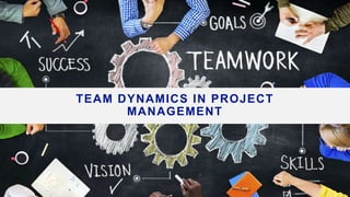 TEAM DYNAMICS IN PROJECT
MANAGEMENT
 