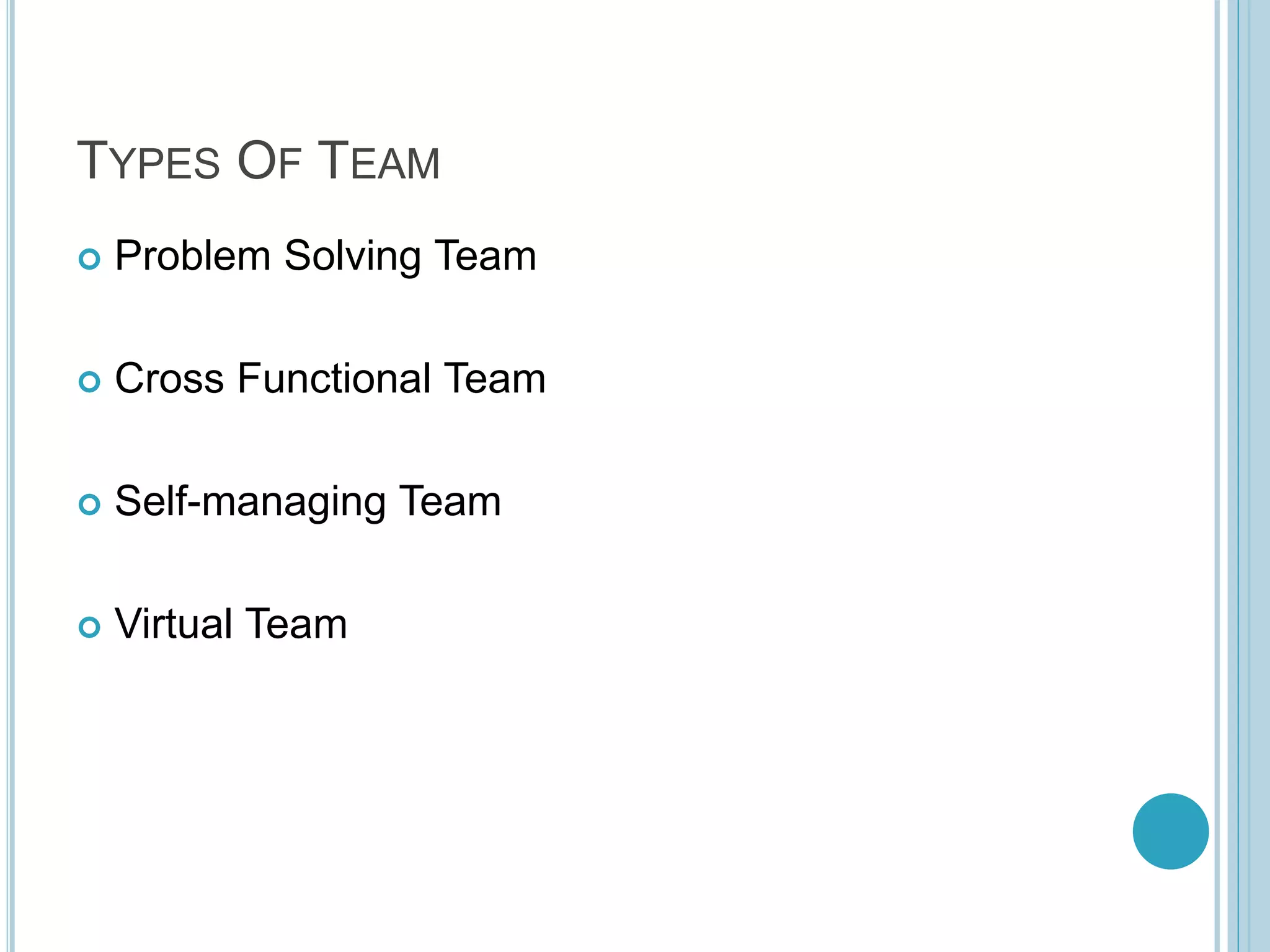 TYPES OF TEAM
 Problem Solving Team
 Cross Functional Team
 Self-managing Team
 Virtual Team
 