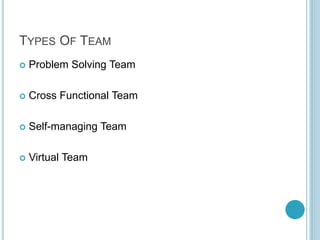 TYPES OF TEAM
 Problem Solving Team
 Cross Functional Team
 Self-managing Team
 Virtual Team
 