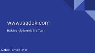 www.isaduk.com
Building relationship in a Team
Author: Farrukh Ishaq
 