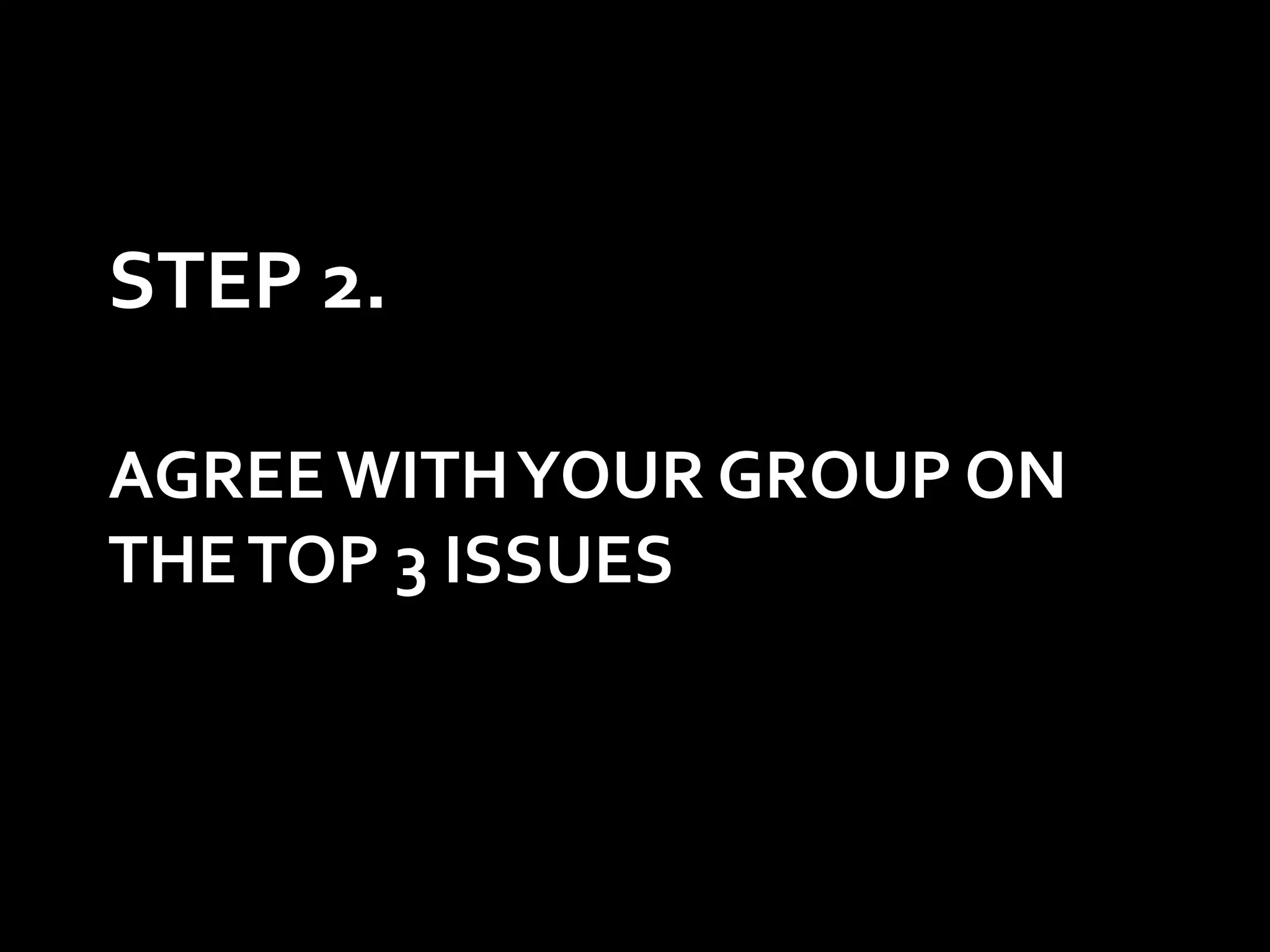 STEP 2.

AGREE WITH YOUR GROUP ON
THE TOP 3 ISSUES
 