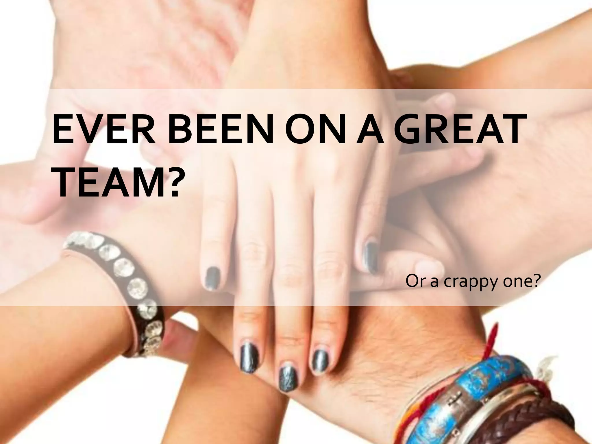 EVER BEEN ON A GREAT
TEAM?

              Or a crappy one?
 