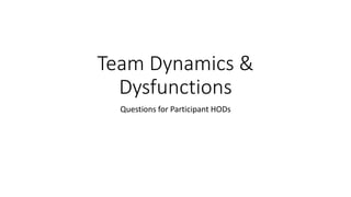 Team Dynamics &
Dysfunctions
Questions for Participant HODs
 