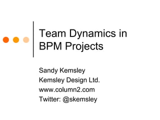 Team Dynamics in BPM Projects Sandy Kemsley Kemsley Design Ltd. www.column2.com Twitter: @skemsley 