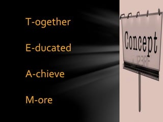 T-ogether
E-ducated
A-chieve
M-ore
 