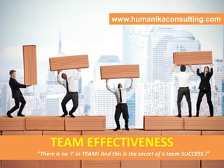 TEAM EFFECTIVENESS
“There is no ‘I’ in TEAM! And this is the secret of a team SUCCESS !”
www.humanikaconsulting.com
 