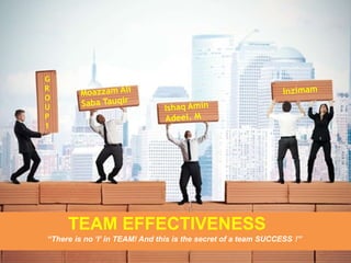 TEAM EFFECTIVENESS
“There is no ‘I’ in TEAM! And this is the secret of a team SUCCESS !”
G
R
O
U
P
1
 