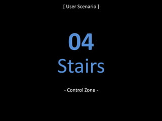 [ User Scenario ]
04
Stairs
- Control Zone -
 