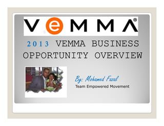 2013 VEMMA BUSINESS
OPPORTUNITY OVERVIEW

        By: Mohamed Fazal
        Team Empowered Movement
 