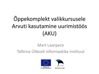 Õppekomplekt valikkursusele
Arvuti kasutamine uurimistöös
            (AKU)
              Mart Laanpere
 Tallinna Ülikooli informaatika instituut
 