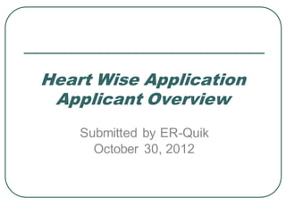 Heart Wise Application
 Applicant Overview
    Submitted by ER-Quik
      October 30, 2012
 