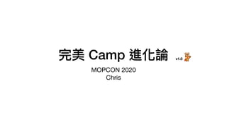 完美 Camp 進化論
MOPCON 2020 
Chris
v1.0
 