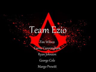 Team Ezio
Tim Wilson
Carrie Cunningham
Ryan Johnson
George Cole
Margo Prewitt
 
