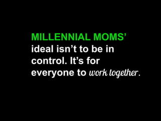 MILLENNIAL MOMS’ ideal isn’t to be in control. It’s for everyone to .  