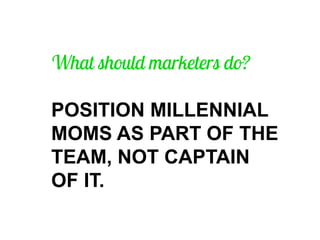 POSITION MILLENNIAL MOMS AS PART OF THE TEAM, NOT CAPTAIN OF IT.  