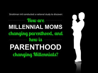 MILLENNIAL MOMS PARENTHOOD 
Strottman Intl conducted a national study to discover:  