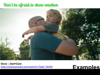 Examples 
Dove – Dad+Care 
https://www.youtube.com/watch?v=7Jpb2_YdxYM  