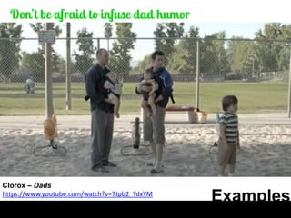 Examples 
Clorox – Dads 
https://www.youtube.com/watch?v=7Jpb2_YdxYM  