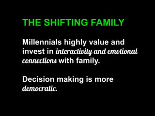 THE SHIFTING FAMILY 
Millennials highly value and invest in with family. 
Decision making is more  