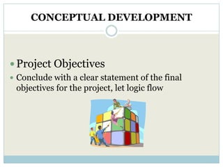 CONCEPTUAL DEVELOPMENT



 Project Objectives
 Conclude with a clear statement of the final
 objectives for the project, let logic flow
 