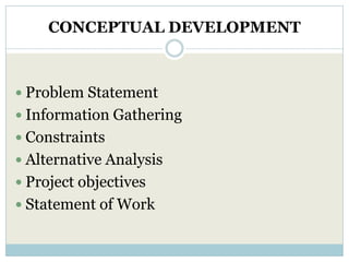 CONCEPTUAL DEVELOPMENT



 Problem Statement
 Information Gathering
 Constraints
 Alternative Analysis
 Project objectives
 Statement of Work
 