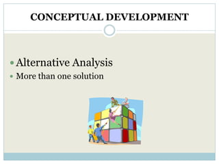 CONCEPTUAL DEVELOPMENT



 Alternative Analysis
 More than one solution
 