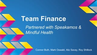Team Finance
Partnered with Speakamos &
Mindful Health
Connor Buth, Mark Oswald, Aliz Savay, Roy Shillock
 