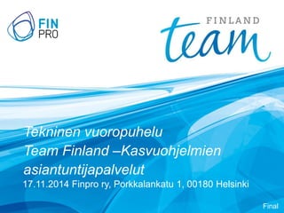 Tekninen vuoropuheluTeam Finland –Kasvuohjelmien asiantuntijapalvelut 
17.11.2014 Finprory, Porkkalankatu1, 00180 Helsinki 
Final  