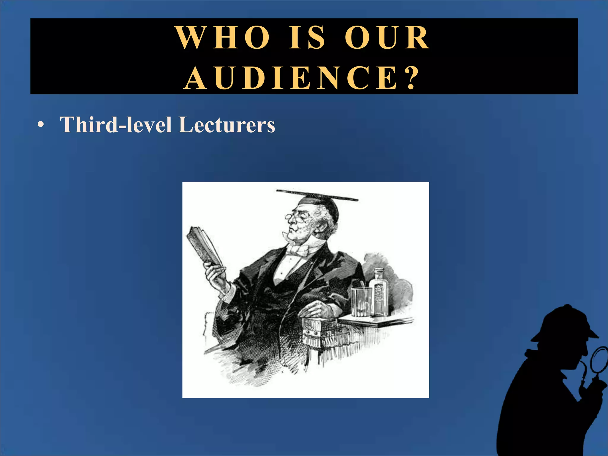 WHO IS OUR
AUDIENCE?
• Third-level Lecturers

 