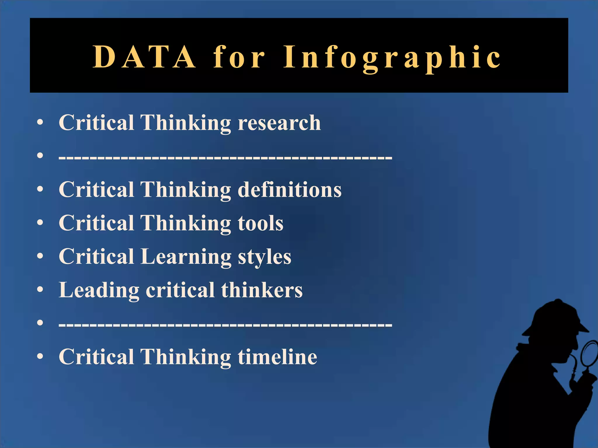 D ATA f o r I n f o g r a p h i c
•
•
•
•
•
•
•
•

Critical Thinking research
------------------------------------------Critical Thinking definitions
Critical Thinking tools
Critical Learning styles
Leading critical thinkers
------------------------------------------Critical Thinking timeline

 