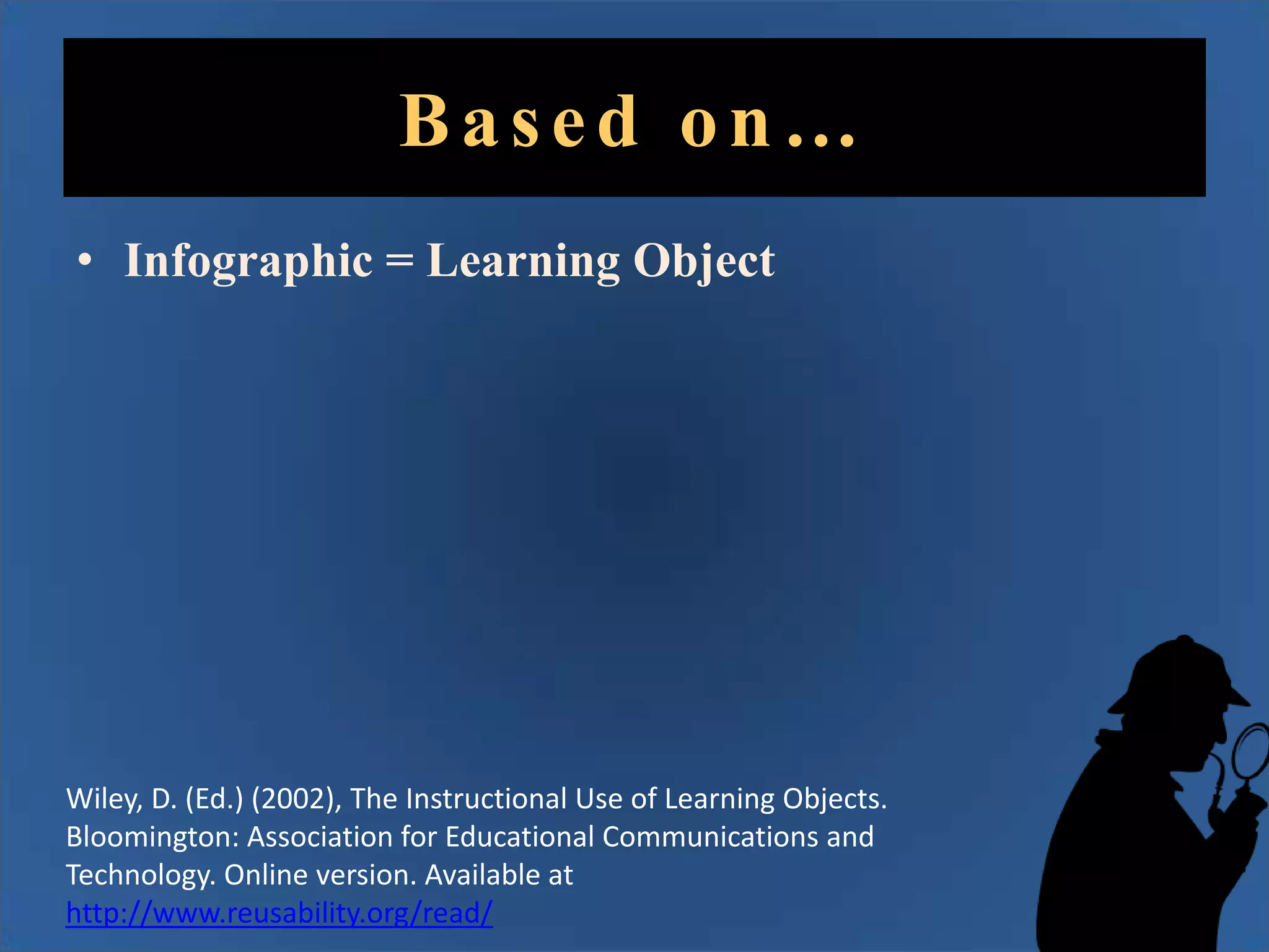 Based on…
• Infographic = Learning Object

Wiley, D. (Ed.) (2002), The Instructional Use of Learning Objects.
Bloomington: Association for Educational Communications and
Technology. Online version. Available at
http://www.reusability.org/read/

 