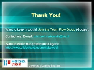 University of Applied Sciences Want to keep in touch?  Join the Team Flow Group  (Google). Contact me. E-mail:  [email_address] Want to watch this presentation again?  http :// www.slideshare.net / mmakowski Thank You! 
