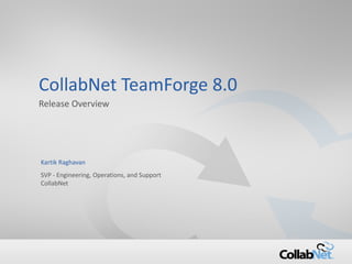 1 Copyright ©2015 CollabNet, Inc. All Rights Reserved.
CollabNet TeamForge 8.0
Release Overview
Kartik Raghavan
SVP - Engineering, Operations, and Support
CollabNet
 