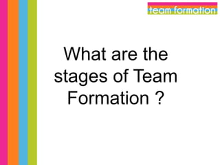 What are the
stages of Team
Formation ?

 