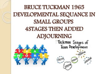 BRUCE TUCKMAN 1965
DEVELOPMENTAL SEQUANCE IN
SMALL GROUPS
4STAGES THEN ADDED
ADJOURNING
 