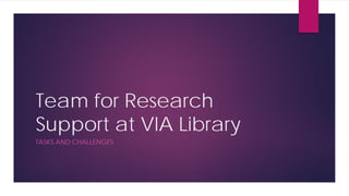 Team for Research
Support at VIA Library
TASKS AND CHALLENGES
 