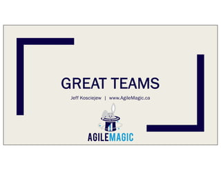 GREAT TEAMS
Jeff Kosciejew | www.AgileMagic.ca
 