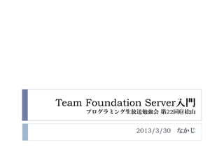 Team Foundation Server入門
     プログラミング生放送勉強会 第22回＠松山


              2013/3/30 なかじ
 