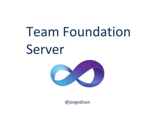 Team Foundation
Server

@jorgedison

 