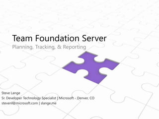 Team Foundation Server Planning, Tracking, & Reporting Steve Lange Sr. Developer Technology Specialist | Microsoft - Denver, CO stevenl@microsoft.com | slange.me 