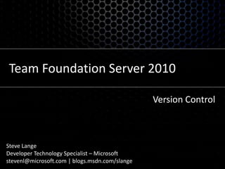 Team Foundation Server 2010 Version Control Steve Lange Developer Technology Specialist – Microsoft stevenl@microsoft.com | blogs.msdn.com/slange 