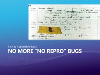 No More “No Repro” BugsRich & Actionable Bugs