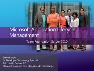 Microsoft Application Lifecycle Management Team Foundation Server 2010 Steve Lange Sr. Developer Technology Specialist Microsoft | Denver, CO stevenl@microsoft.com | blogs.msdn.com/slange 