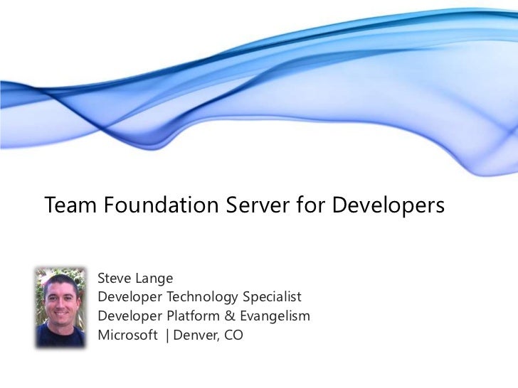 Team Foundation Server for Developers<br />Steve Lange<br />Developer Technology Specialist<br />Developer Platform & Evan...