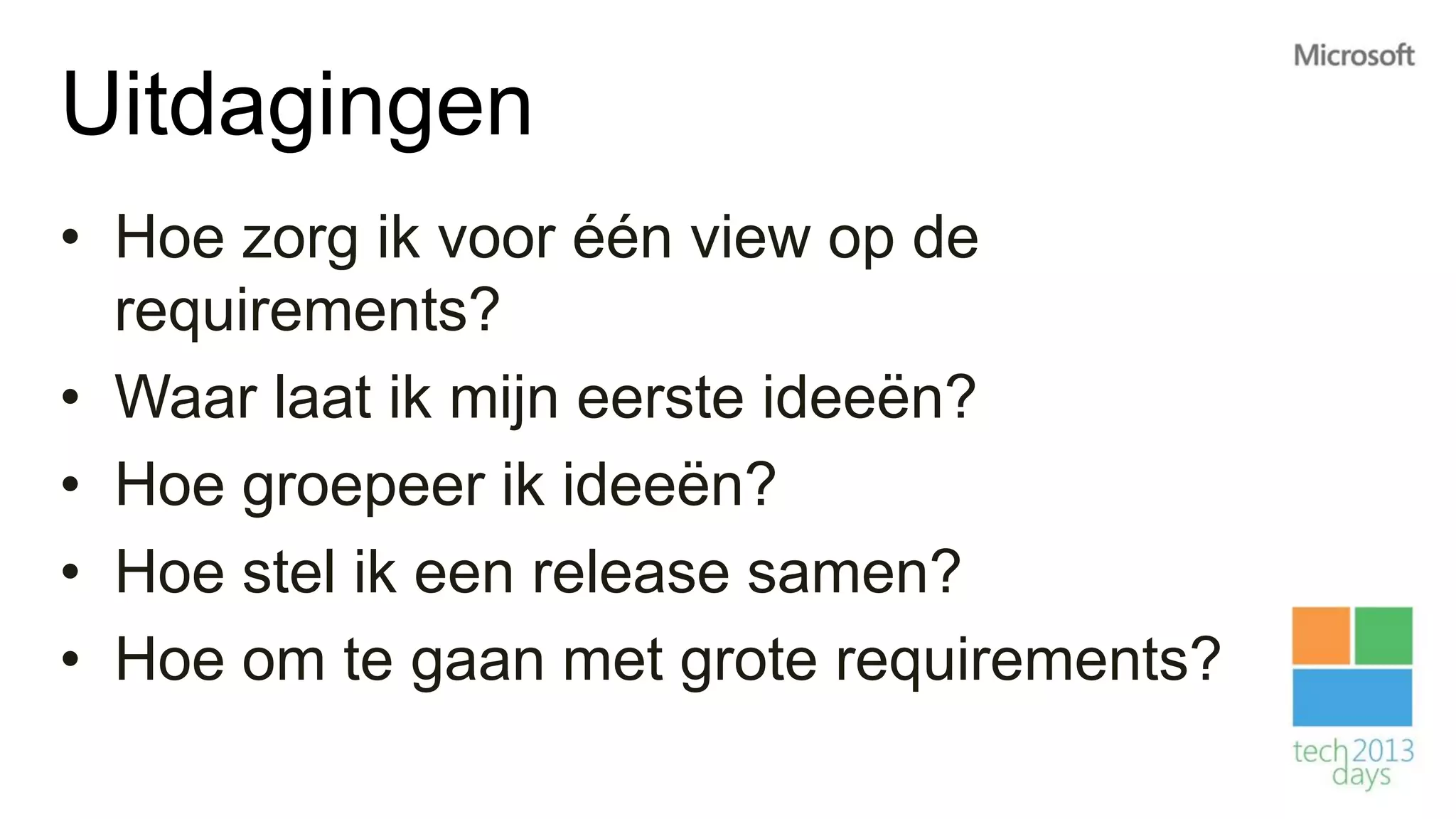 Uitdagingen
• Hoe zorg ik voor één view op de
  requirements?
• Waar laat ik mijn eerste ideeën?
• Hoe groepeer ik ideeën?
• Hoe stel ik een release samen?
• Hoe om te gaan met grote requirements?
 