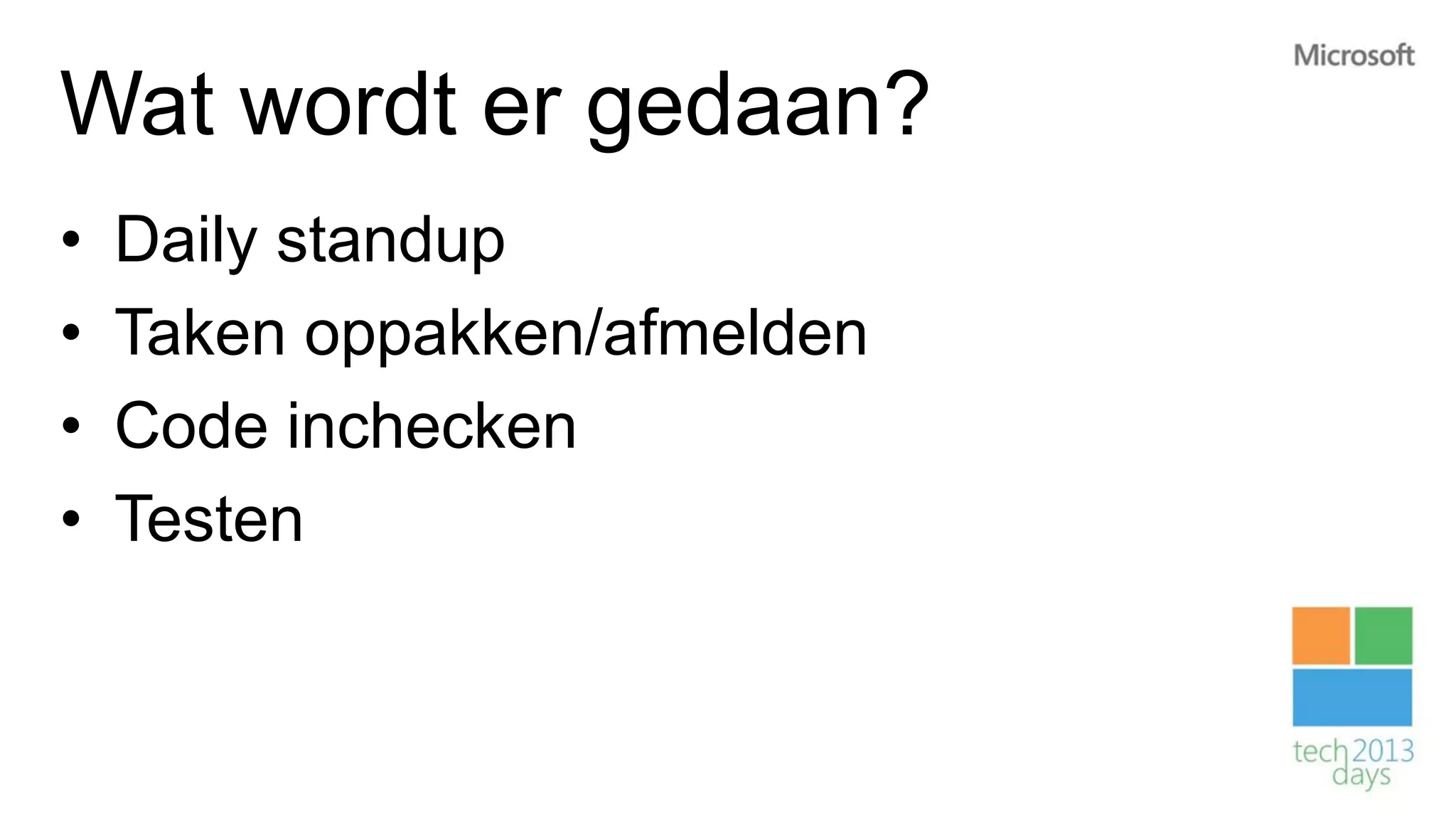 Wat wordt er gedaan?
•   Daily standup
•   Taken oppakken/afmelden
•   Code inchecken
•   Testen
 