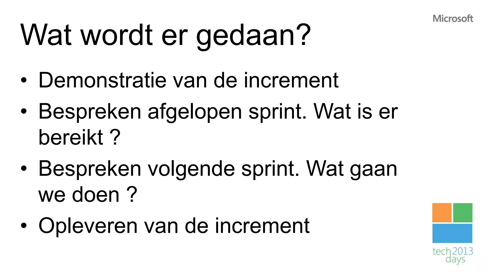 Wat wordt er gedaan?
• Demonstratie van de increment
• Bespreken afgelopen sprint. Wat is er
  bereikt ?
• Bespreken volgende sprint. Wat gaan
  we doen ?
• Opleveren van de increment
 