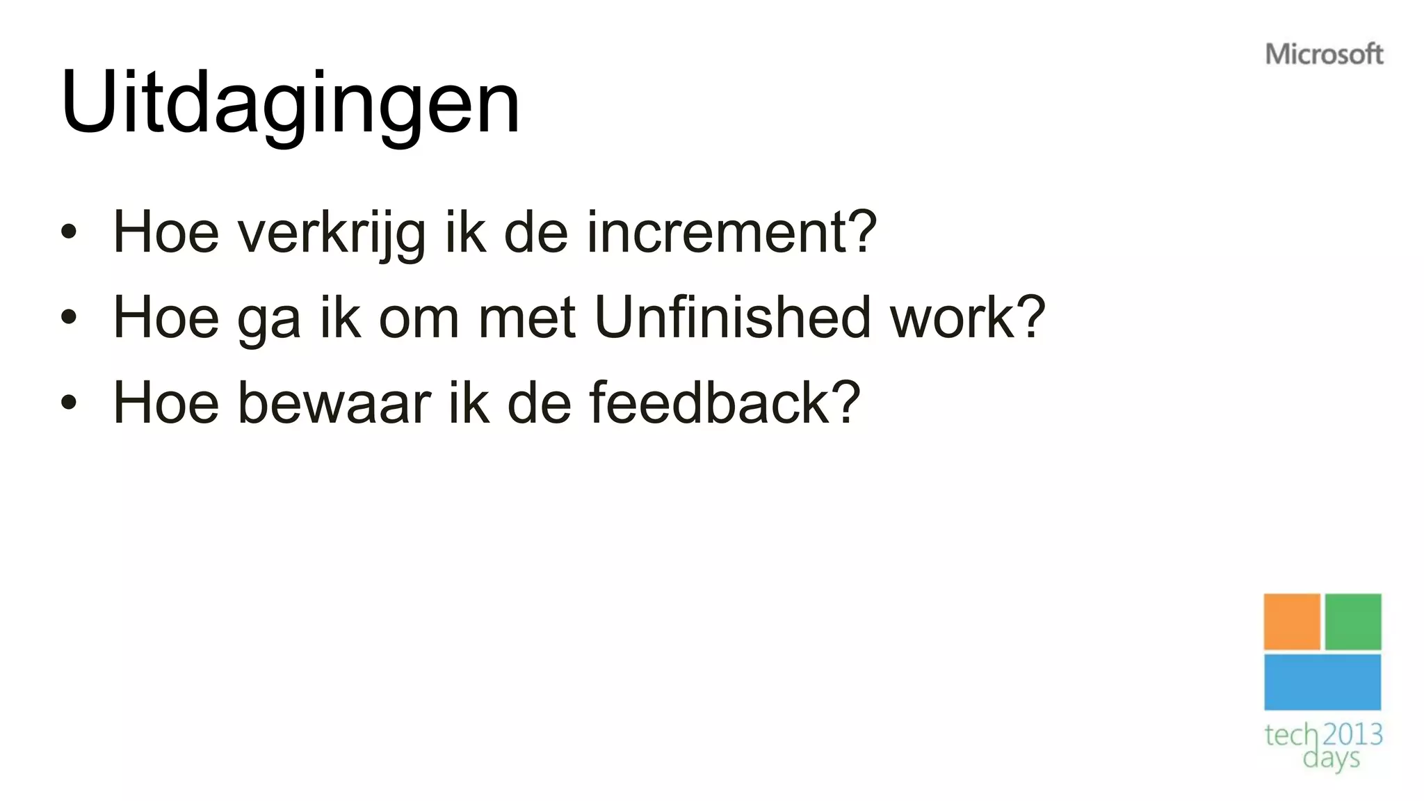 Uitdagingen
• Hoe verkrijg ik de increment?
• Hoe ga ik om met Unfinished work?
• Hoe bewaar ik de feedback?
 