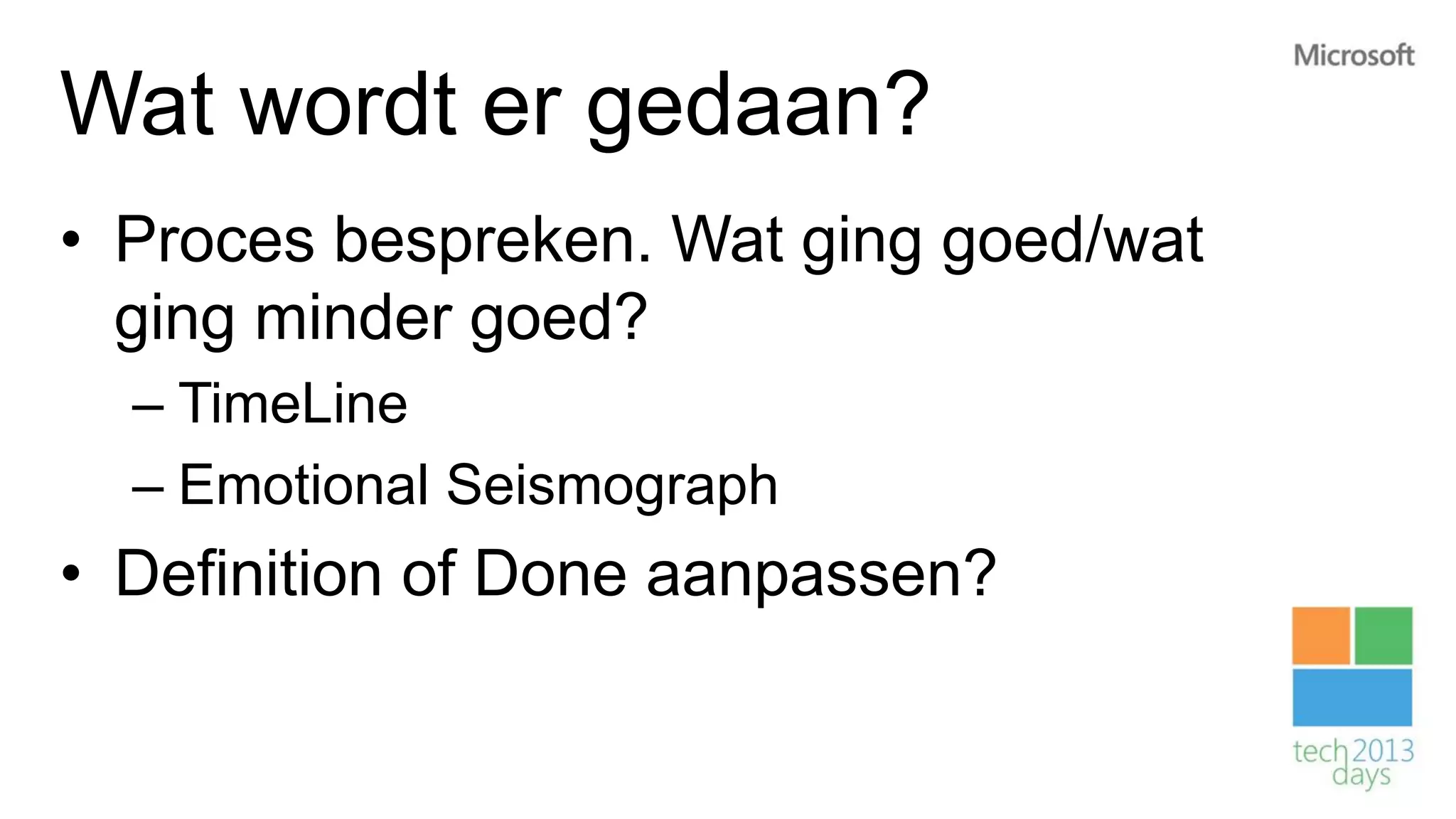 Wat wordt er gedaan?
• Proces bespreken. Wat ging goed/wat
  ging minder goed?
  – TimeLine
  – Emotional Seismograph
• Definition of Done aanpassen?
 