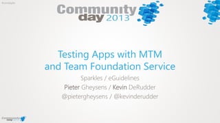 #comdaybe
Testing Apps with MTM
and Team Foundation Service
Sparkles / eGuidelines
Pieter Gheysens / Kevin DeRudder
@piete...